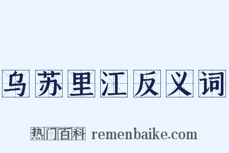 乌苏里江反义词是什么意思的图片
